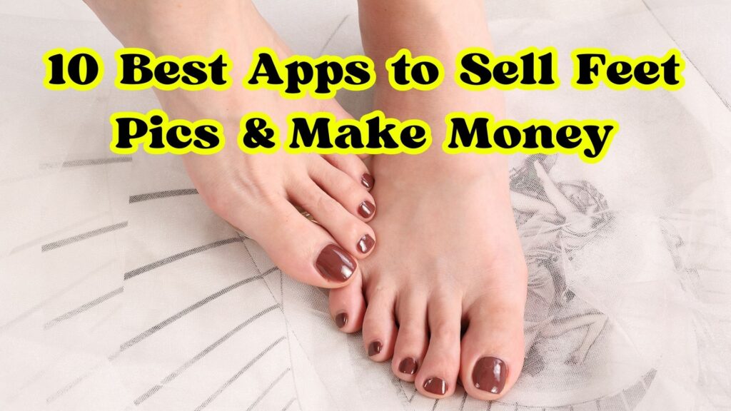 10 Best Apps to Sell Feet Pics & Make Money